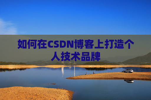 如何在CSDN博客上打造个人技术品牌
