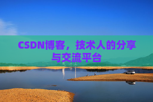 CSDN博客，技术人的分享与交流平台